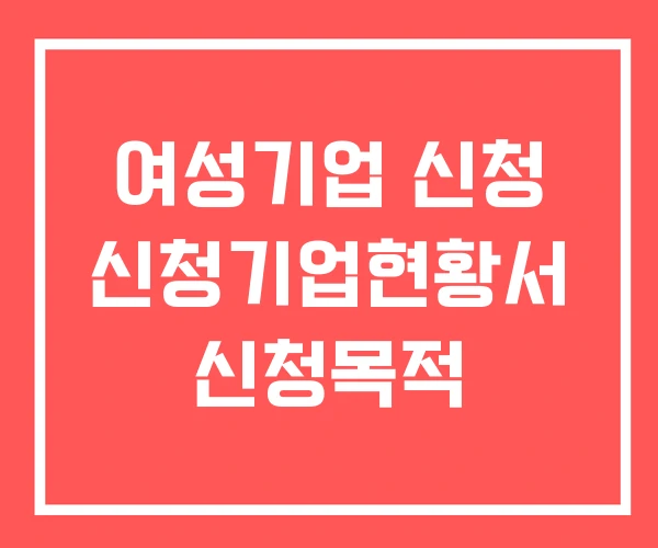 여성기업 신청 신청기업현황서 신청목적