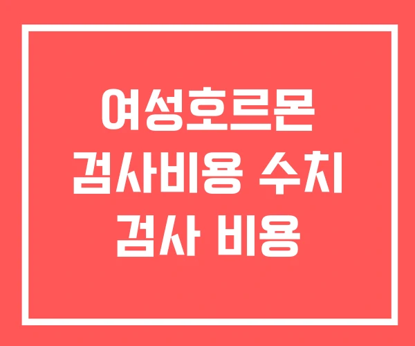 여성호르몬 검사비용 수치 검사 비용