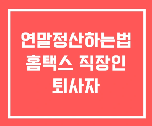 연말정산하는법 홈택스 직장인 퇴사자
