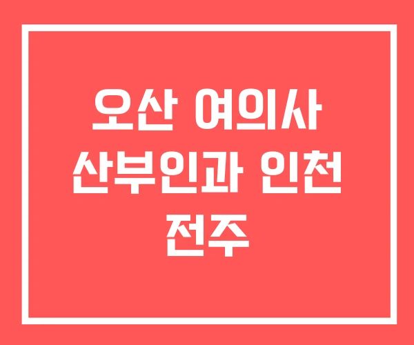 오산 여의사 산부인과 인천 전주