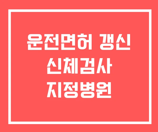 운전면허 갱신 신체검사 지정병원