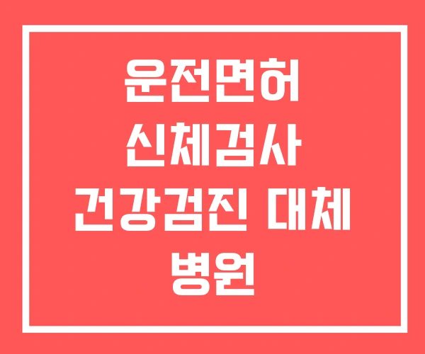 운전면허 신체검사 건강검진 대체 병원