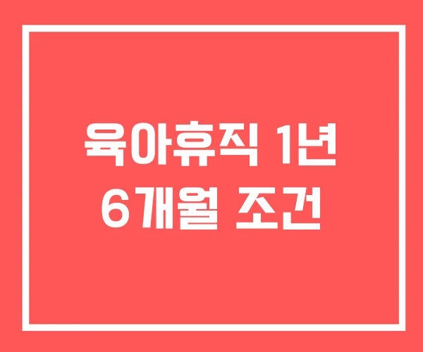 육아휴직 1년 6개월 조건