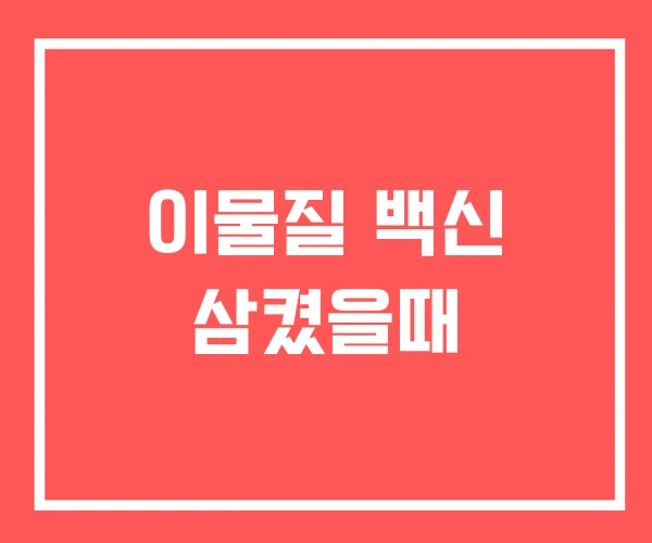 이물질 백신 삼켰을때