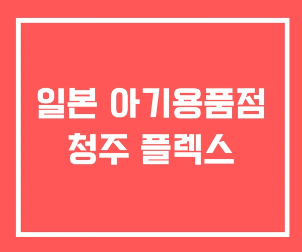 일본 아기용품점 청주 플렉스