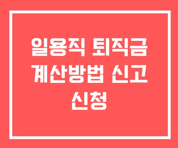일용직 퇴직금 계산방법 신고 신청