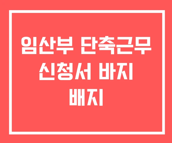 임산부 단축근무 신청서 바지 배지