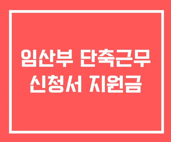 임산부 단축근무 신청서 지원금