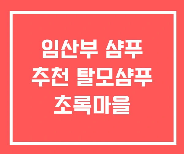 임산부 샴푸 추천 탈모샴푸 초록마을