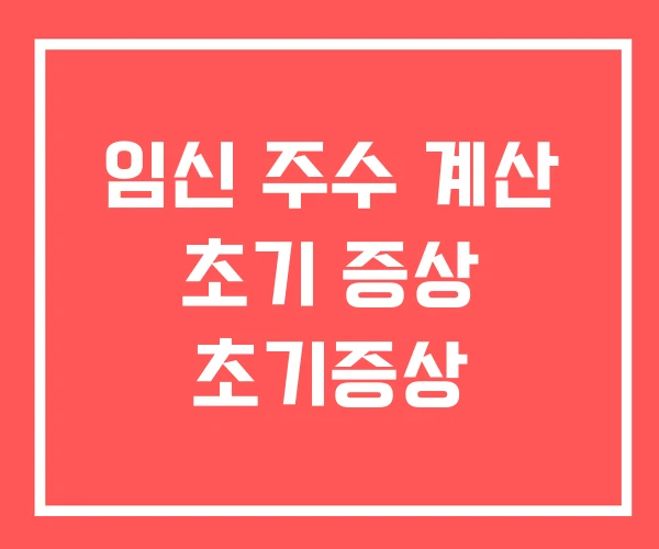 임신 주수 계산 초기 증상 초기증상