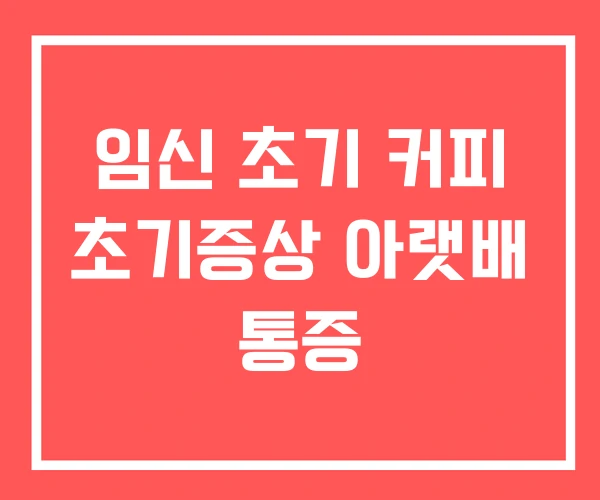 임신 초기 커피 초기증상 아랫배 통증