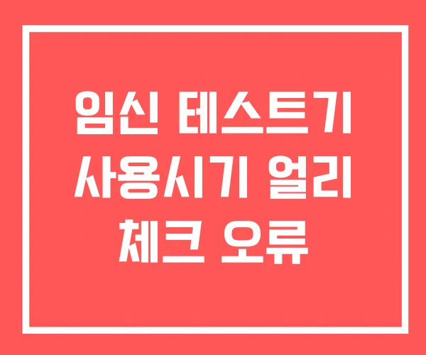 임신 테스트기 사용시기 얼리 체크 오류