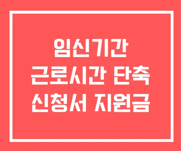 임신기간 근로시간 단축 신청서 지원금