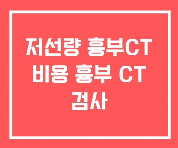저선량 흉부CT 비용 흉부 CT 검사