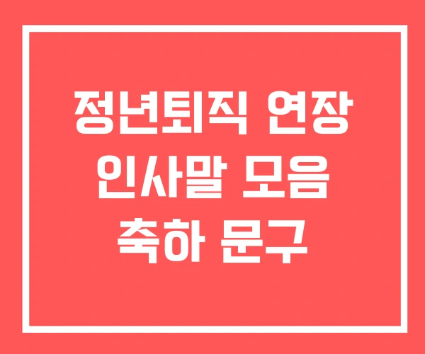 정년퇴직 연장 인사말 모음 축하 문구