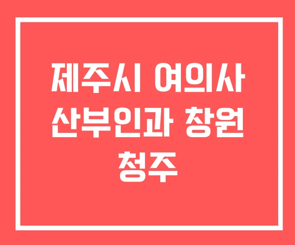 제주시 여의사 산부인과 창원 청주