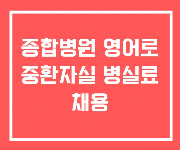 종합병원 영어로 중환자실 병실료 채용
