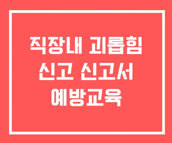 직장내 괴롭힘 신고 신고서 예방교육