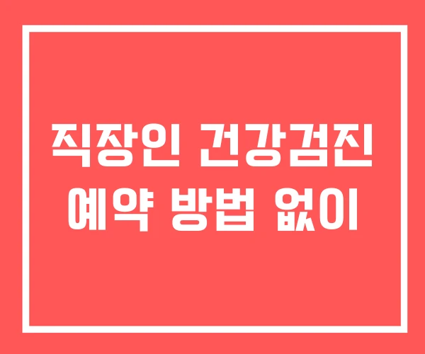 직장인 건강검진 예약 방법 없이