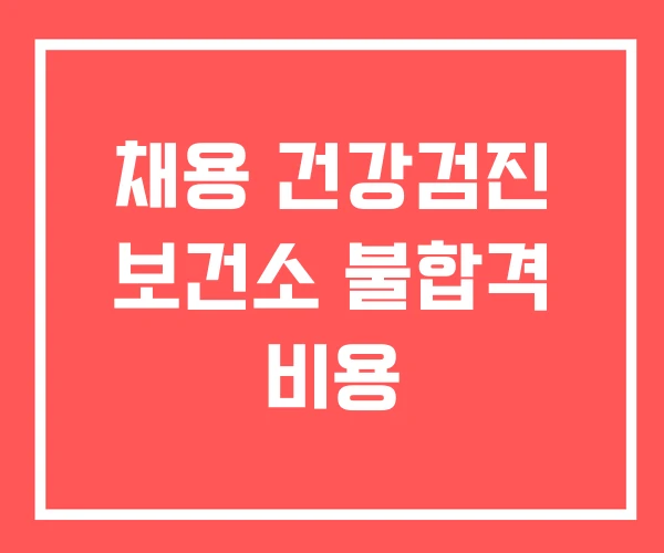채용 건강검진 보건소 불합격 비용