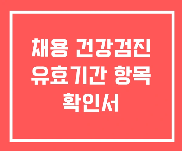 채용 건강검진 유효기간 항목 확인서