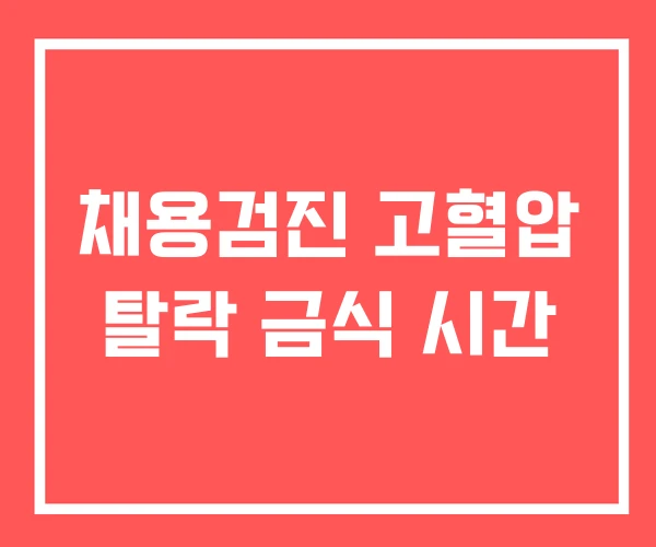 채용검진 고혈압 탈락 금식 시간