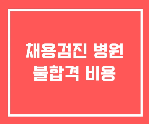 채용검진 병원 불합격 비용