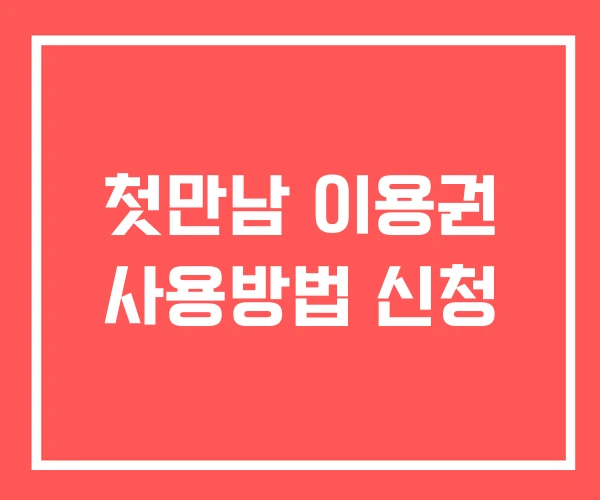 첫만남 이용권 사용방법 신청