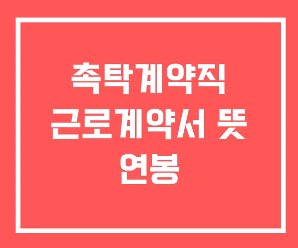 촉탁계약직 근로계약서 뜻 연봉