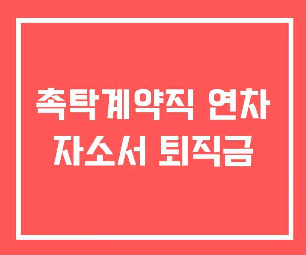 촉탁계약직 연차 자소서 퇴직금