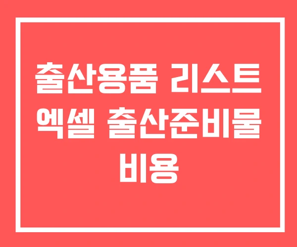 출산용품 리스트 엑셀 출산준비물 비용