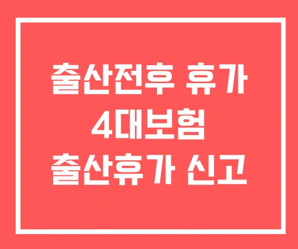 출산전후 휴가 4대보험 출산휴가 신고