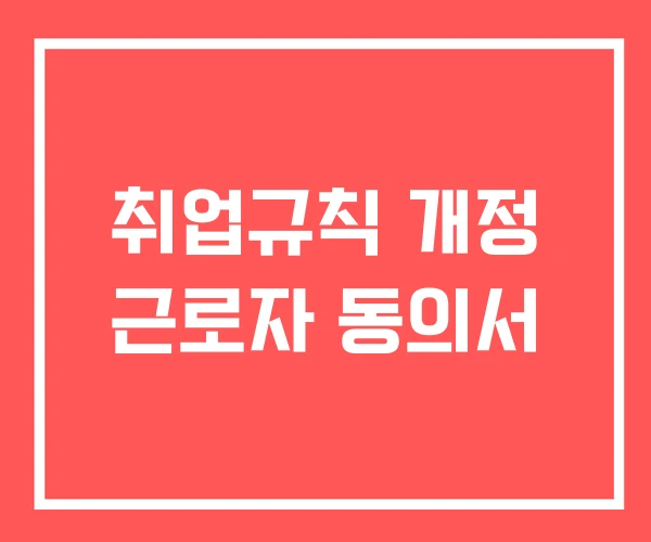 취업규칙 개정 근로자 동의서