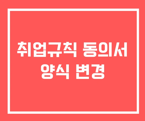 취업규칙 동의서 양식 변경