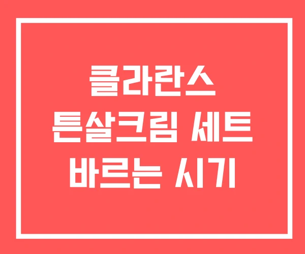 클라란스 튼살크림 세트 바르는 시기