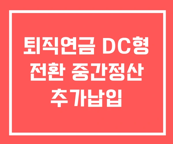 퇴직연금 DC형 전환 중간정산 추가납입
