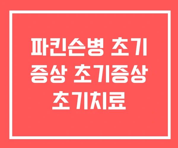 파킨슨병 초기 증상 초기증상 초기치료
