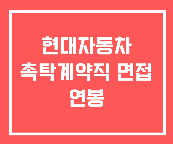 현대자동차 촉탁계약직 면접 연봉