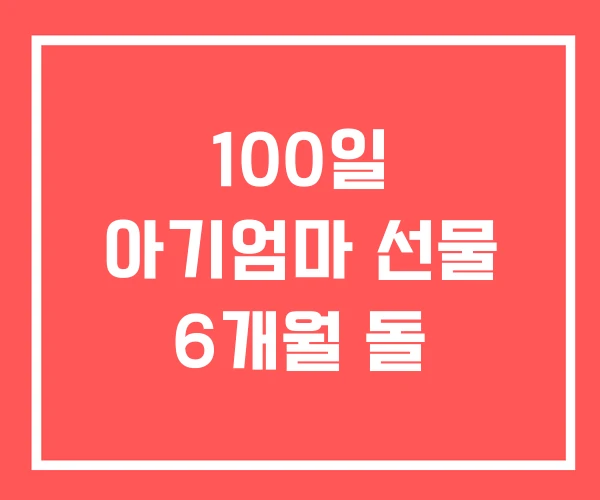 100일 아기엄마 선물 6개월 돌