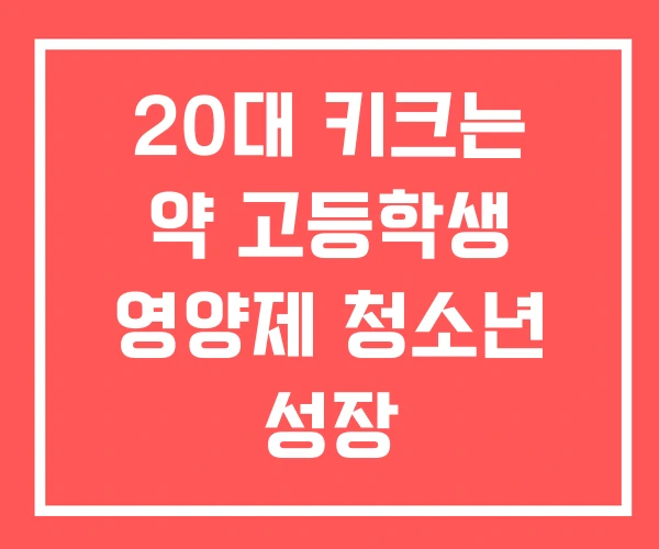 20대 키크는 약 고등학생 영양제 청소년 성장