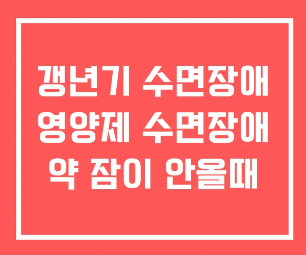 갱년기 수면장애 영양제 수면장애 약 잠이 안올때