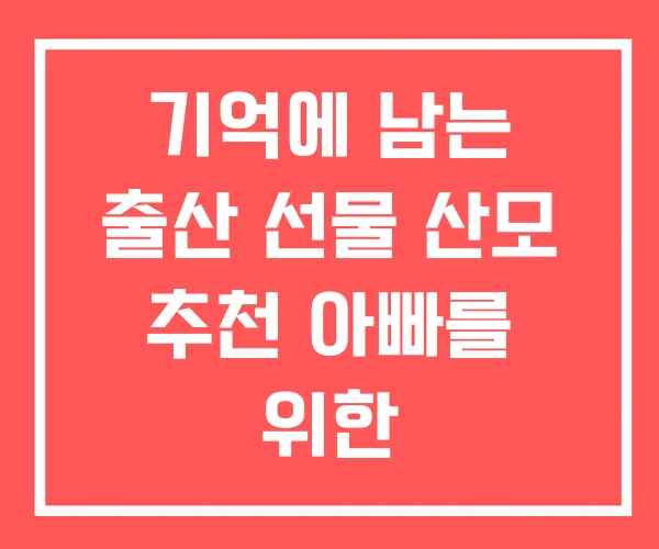 기억에 남는 출산 선물 산모 추천 아빠를 위한