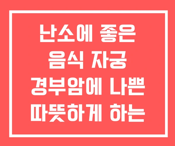 난소에 좋은 음식 자궁 경부암에 나쁜 따뜻하게 하는 차