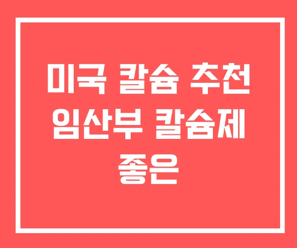 미국 칼슘 추천 임산부 칼슘제 좋은