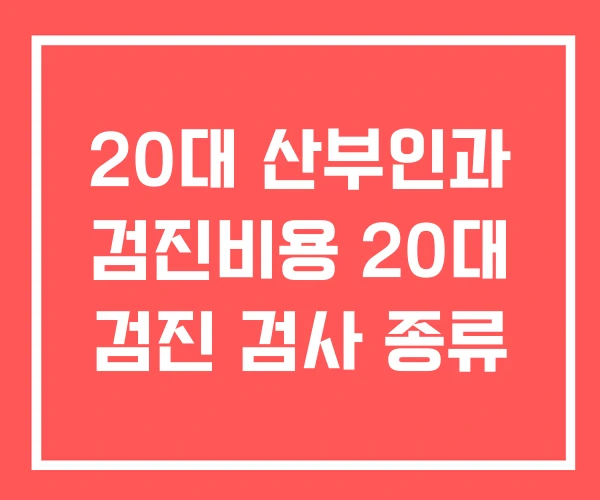 20대 산부인과 검진비용 20대 검진 검사 종류