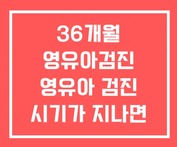 36개월 영유아검진 영유아 검진 시기가 지나면 검진표