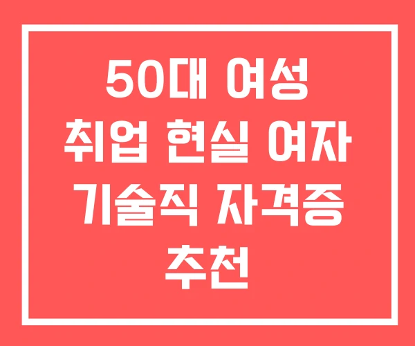 50대 여성 취업 현실 여자 기술직 자격증 추천