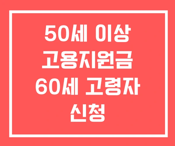 50세 이상 고용지원금 60세 고령자 신청