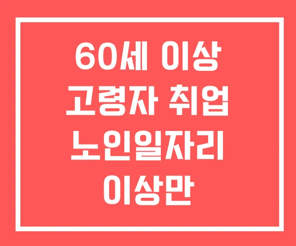 60세 이상 고령자 취업 노인일자리 이상만 고용합니다