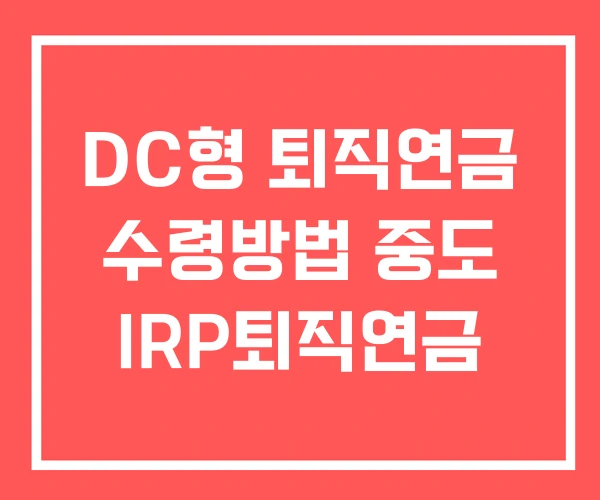DC형 퇴직연금 수령방법 중도 IRP퇴직연금